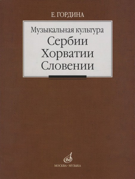 Музыкальная культура сербии, Хорватии, словении. очерки. Гордина